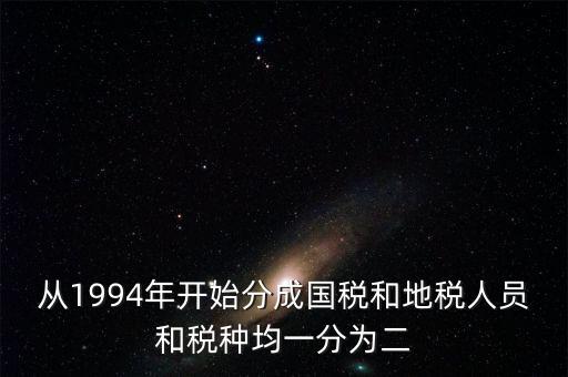 國稅和地稅什么時候分設(shè)的，94年稅制改革后國地稅開始分立請問國地稅局的具體分離時間是什