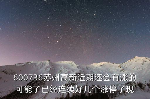蘇州高新為什么漲停，600736蘇州高新近期還會(huì)有漲的可能了已經(jīng)連續(xù)好幾個(gè)漲停了現(xiàn)