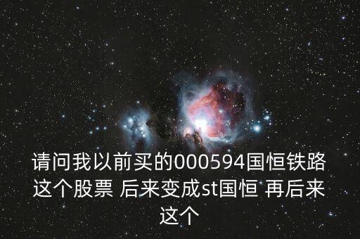 請(qǐng)問我以前買的000594國恒鐵路這個(gè)股票 后來變成st國恒 再后來這個(gè)