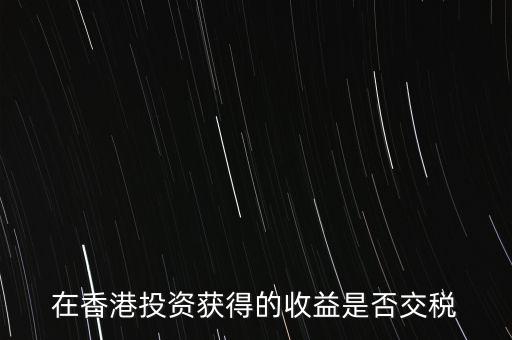 在香港投資獲得的收益是否交稅