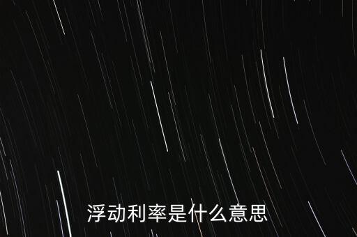 浮動利率是什么意思，金融工程中浮動利率LIBOR01是什么意思