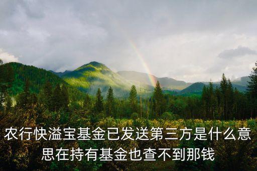 農(nóng)行基金狀態(tài)已發(fā)送第三方是什么意思，農(nóng)行基金定投我預(yù)約贖回了 它顯示已發(fā)往第三方 我是728贖回的 請問