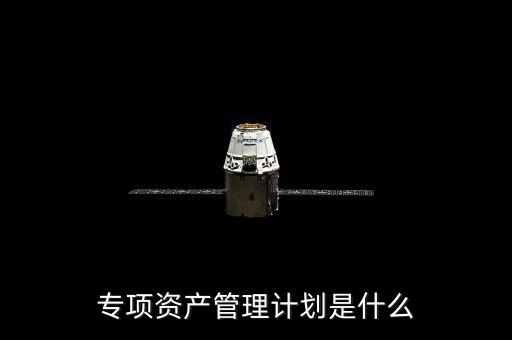資產(chǎn)管理計(jì)劃是什么，什么是集合資產(chǎn)管理計(jì)劃