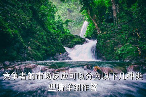 什么是市場(chǎng)反應(yīng)，競(jìng)爭(zhēng)者的市場(chǎng)反應(yīng)可以分為以下幾種類型請(qǐng)?jiān)敿?xì)作答