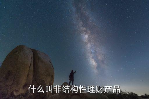 什么是非結(jié)構(gòu)性人民幣理財(cái)產(chǎn)品，非結(jié)構(gòu)性理財(cái)產(chǎn)品包括哪些品種