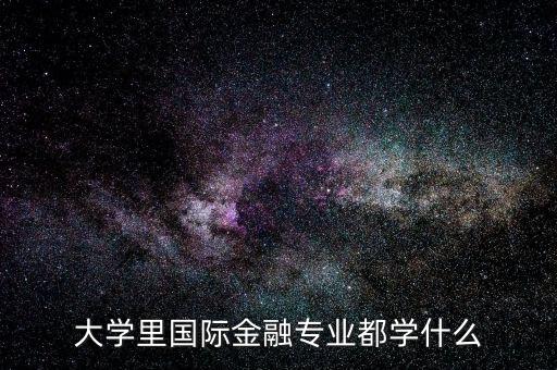 國際金融是什么專業(yè)，大學(xué)里國際金融專業(yè)都學(xué)什么