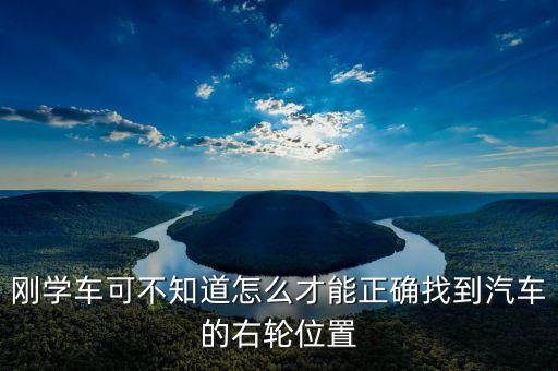 右輪位置為什么與想象中不一樣，剛學(xué)車可不知道怎么才能正確找到汽車的右輪位置