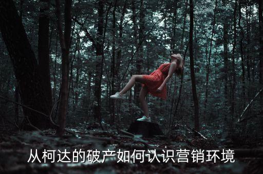 從柯達的破產(chǎn)如何認識營銷環(huán)境