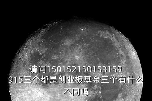請問150152150153159915三個(gè)都是創(chuàng)業(yè)板基金三個(gè)有什么不同嗎