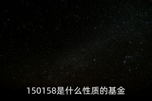 161815是什么基金，150158是什么性質(zhì)的基金