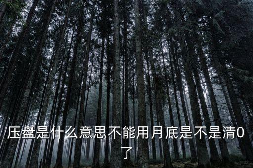 壓盤(pán)是什么意思不能用月底是不是清0了