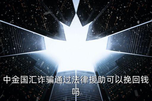 中金國匯是做什么的，中金國匯詐騙通過法律援助可以挽回錢嗎