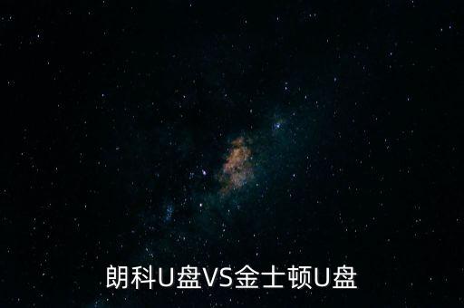 朗科為什么爭(zhēng)不過金士頓，金士頓優(yōu)盤和朗科優(yōu)盤比較哪個(gè)質(zhì)量更好些