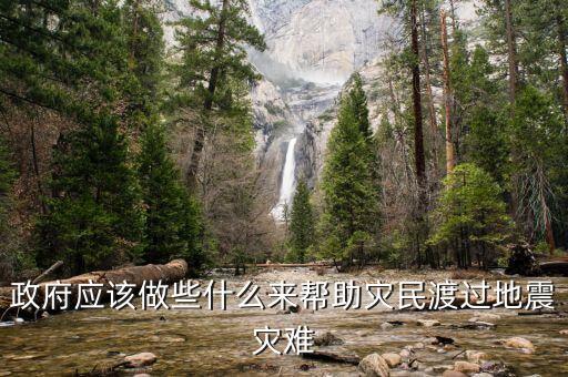 政府應(yīng)該做什么，政府應(yīng)該做些什么來(lái)幫助災(zāi)民渡過(guò)地震災(zāi)難