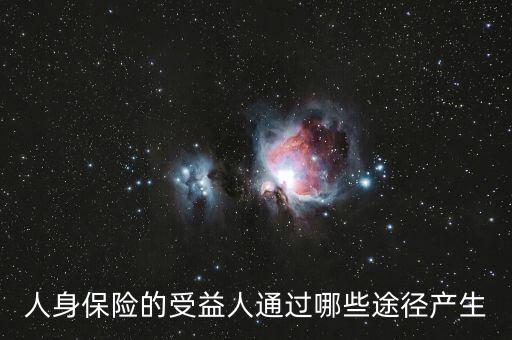 什么是受益人，人身保險(xiǎn)的受益人通過(guò)哪些途徑產(chǎn)生
