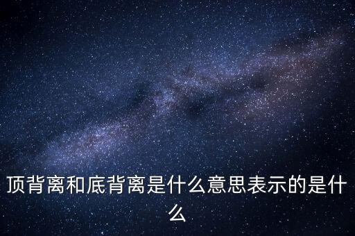 頂背離和底背離意味著什么，詳細(xì)解釋一下頂背離底背離
