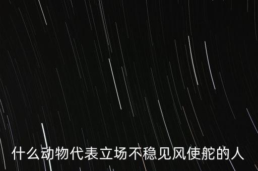 什么動物象征著領(lǐng)頭者，什么動物代表立場不穩(wěn)見風(fēng)使舵的人