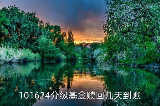 拆分的國防分級贖回什么時(shí)候到賬，101624分級基金贖回幾天到賬