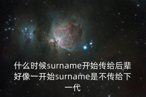 什么時(shí)候surname開始傳給后輩好像一開始surname是不傳給下一代