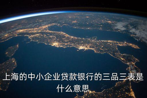 三品三表是什么，上海的中小企業(yè)貸款銀行的三品三表是什么意思