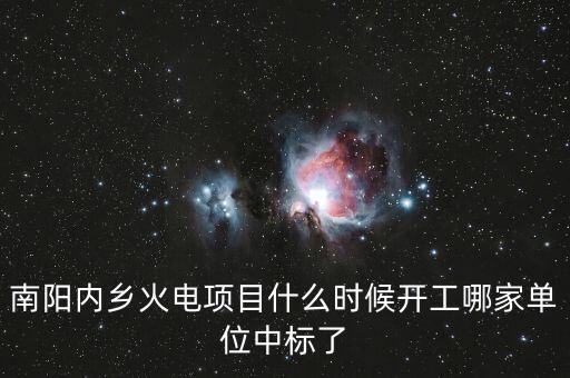 河南南陽(yáng)內(nèi)鄉(xiāng)什么位置建電廠，南陽(yáng)內(nèi)鄉(xiāng)火電項(xiàng)目什么時(shí)候開工哪家單位中標(biāo)了