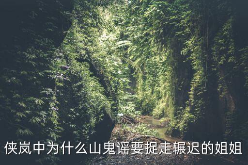 谷開來為什么要抓其姐姐，俠嵐中為什么山鬼謠要捉走輾遲的姐姐