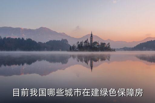 什么是綠色保障房，目前我國(guó)哪些城市在建綠色保障房