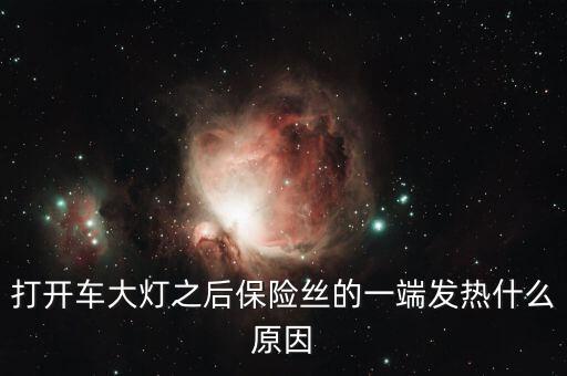 打開(kāi)車(chē)大燈之后保險(xiǎn)絲的一端發(fā)熱什么原因