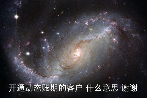 動(dòng)態(tài)賬期是什么意思，什么叫動(dòng)態(tài)賬期啊我要對(duì)換移動(dòng)積分開(kāi)通動(dòng)態(tài)賬期與否決定生效