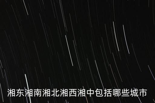 什么中紡，湘東湘南湘北湘西湘中包括哪些城市