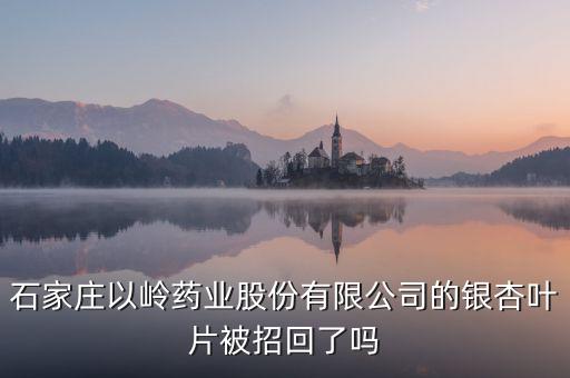 銀杏葉片為什么召回，浙江萬邦銀杏葉滴丸為什么要召回有質(zhì)量問題嗎