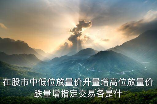 在股市中低位放量?jī)r(jià)升量增高位放量?jī)r(jià)跌量增指定交易各是什