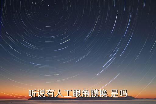 角膜為什么沒(méi)有人造的，聽(tīng)說(shuō)有人工眼角膜換 是嗎