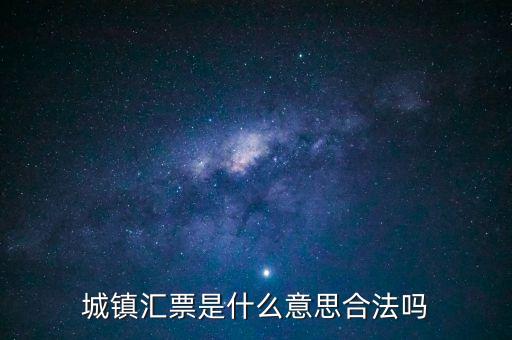 城投匯票是什么，城鎮(zhèn)匯票是什么意思合法嗎