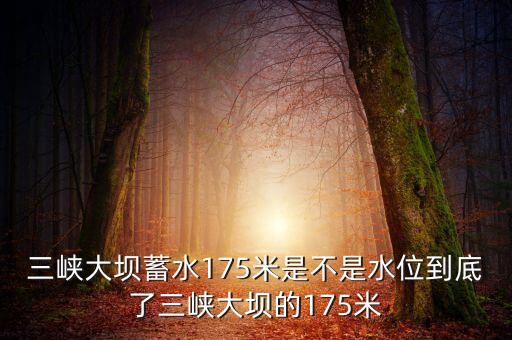 三峽蓄水175米是什么概念，三峽175米線是什么意思