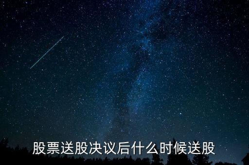 利君股份什么時候送股，股票送股決議后什么時候送股
