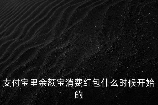 支付寶紅包什么時候上線的，支付寶里余額寶消費(fèi)紅包什么時候開始的