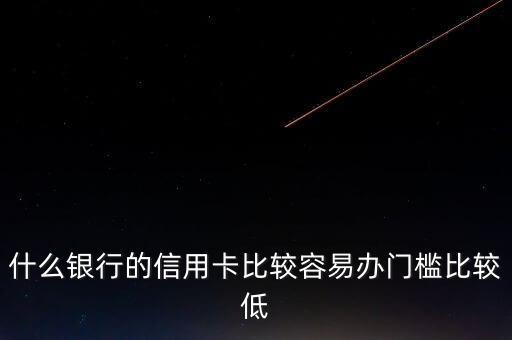 什么銀行的信用卡門檻低，哪些銀行的信用卡申請(qǐng)門檻低點(diǎn)
