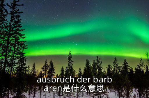 野蠻人敲門(mén)是什么意思，ausbruch der barbaren是什么意思