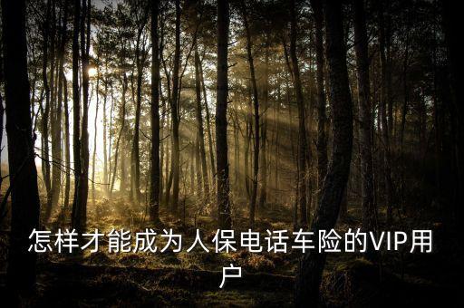 人保車險vip是什么意思，要怎么才能成為中國人保車險VIP