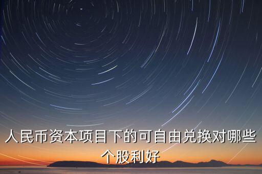 資本項目可以在什么上自由兌換，人民幣資本項目可兌換就是外幣成為外匯