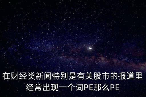 股票預(yù)測(cè)PE567是什么意思，股市里面PE是什么意思說(shuō)簡(jiǎn)單一點(diǎn)謝謝