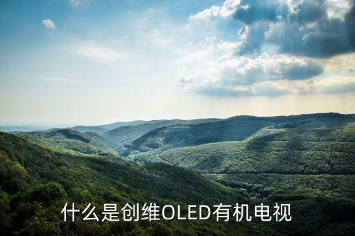 創(chuàng)維OLED的全稱是什么，什么是OLED電視呢大家來聊聊好不 大家好呀可不可以給俺說下