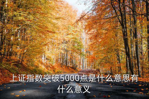 上證指數(shù)5000點(diǎn)是什么意思，上證指數(shù)突破5000點(diǎn)是什么意思有什么意義