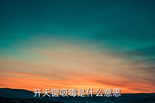 開天窗吸毒是什么意思，開天窗吸毒什么意思