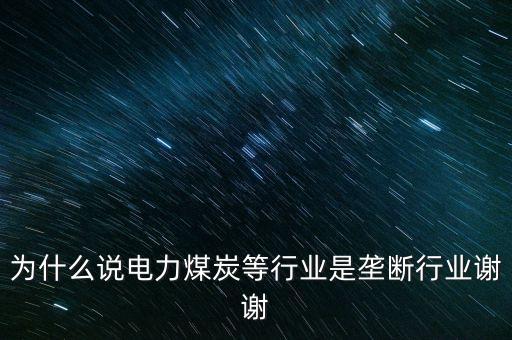 中國(guó)電力為什么壟斷，為什么說電力煤炭等行業(yè)是壟斷行業(yè)謝謝