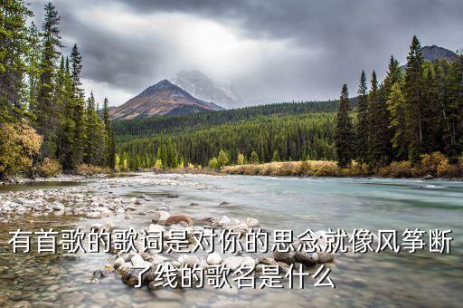 有首歌的歌詞是對(duì)你的思念就像風(fēng)箏斷了線(xiàn)的歌名是什么