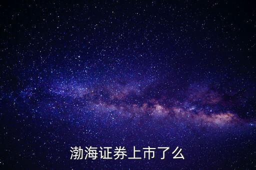 渤海證券為什么不上市，渤海證券為什么上不去了