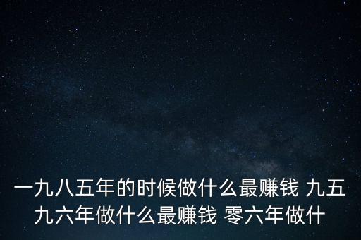 中國1997年做什么最賺錢，中國8090年代做什么生意最賺錢