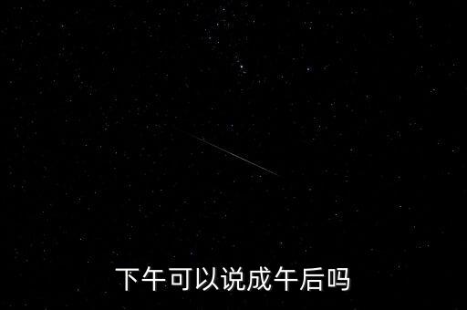 午后指什么時候，下午可以說成午后嗎